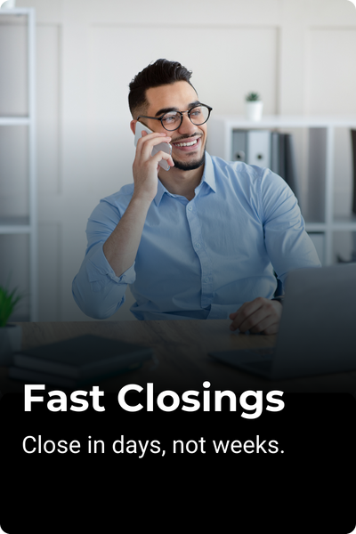Fast Closings - Close in days, not weeks.